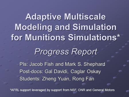 Adaptive Multiscale Modeling and Simulation for Munitions Simulations* Progress Report PIs: Jacob Fish and Mark S. Shephard Post-docs: Gal Davidi, Caglar.