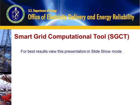 0 Smart Grid Computational Tool (SGCT) For best results view this presentation in Slide Show mode.