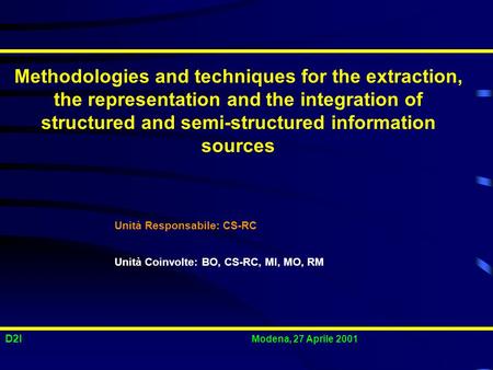 D2I Modena, 27 Aprile 2001 Methodologies and techniques for the extraction, the representation and the integration of structured and semi-structured information.