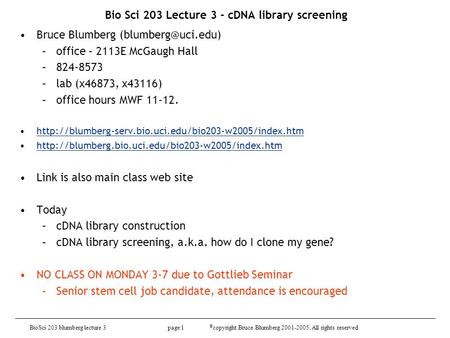 BioSci 203 blumberg lecture 3 page 1 © copyright Bruce Blumberg 2001-2005. All rights reserved Bio Sci 203 Lecture 3 - cDNA library screening Bruce Blumberg.