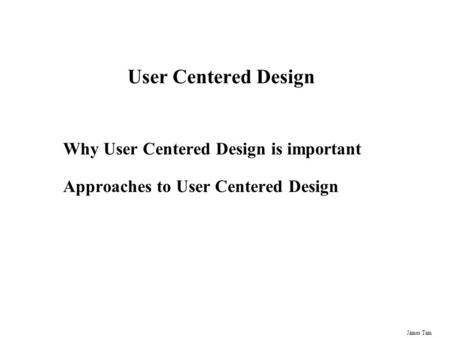 James Tam User Centered Design Why User Centered Design is important Approaches to User Centered Design.