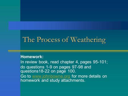 The Process of Weathering Homework: In review book, read chapter 4, pages 95-101; do questions 1-9 on pages 97-98 and questions18-22 on page 100. Go to.