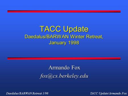 Daedalus/BARWAN Retreat 1/98TACC Update/Armando Fox TACC Update Daedalus/BARWAN Winter Retreat, January 1998 Armando Fox