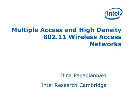 Multiple Access and High Density 802.11 Wireless Access Networks Dina Papagiannaki Intel Research Cambridge.