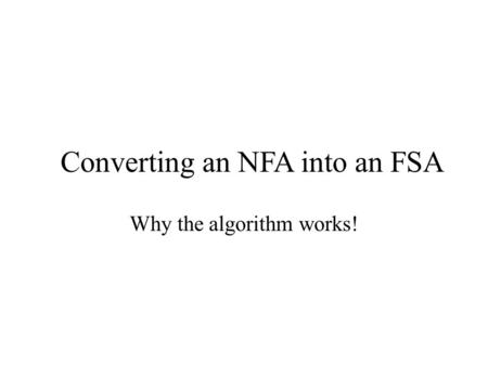 Why the algorithm works! Converting an NFA into an FSA.