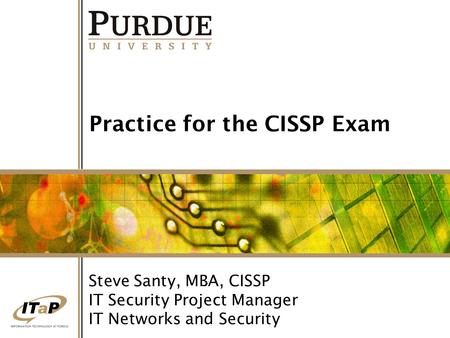 Practice for the CISSP Exam Steve Santy, MBA, CISSP IT Security Project Manager IT Networks and Security.