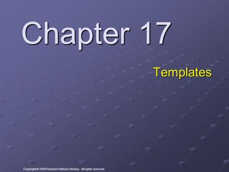 Copyright © 2008 Pearson Addison-Wesley. All rights reserved. Chapter 17 Templates.