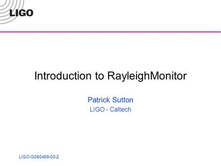 LIGO-G060469-00-Z Introduction to RayleighMonitor Patrick Sutton LIGO - Caltech.