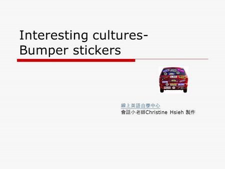 Interesting cultures- Bumper stickers 線上英語自學中心 會話小老師 Christine Hsieh 製作.