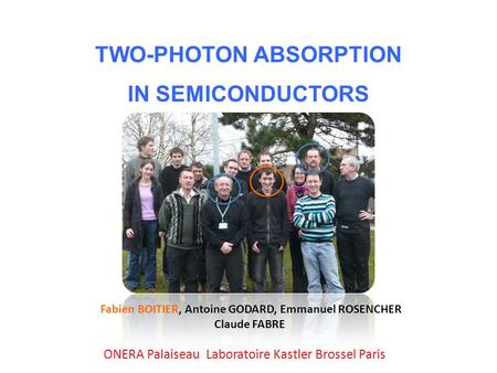 TWO-PHOTON ABSORPTION IN SEMICONDUCTORS Fabien BOITIER, Antoine GODARD, Emmanuel ROSENCHER Claude FABRE ONERA Palaiseau Laboratoire Kastler Brossel Paris.