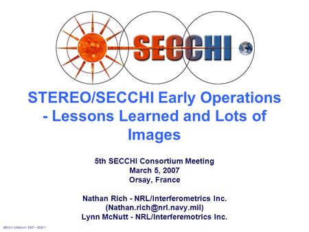 SECCHI Consortium 3/5/07 - GDS1.1 STEREO/SECCHI Early Operations - Lessons Learned and Lots of Images 5th SECCHI Consortium Meeting March 5, 2007 Orsay,