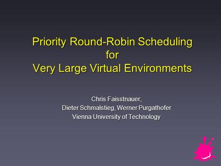 Priority Round-Robin Scheduling for Very Large Virtual Environments Chris Faisstnauer, Dieter Schmalstieg, Werner Purgathofer Vienna University of Technology.