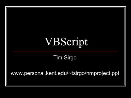 VBScript Tim Sirgo www.personal.kent.edu/~tsirgo/nmproject.ppt.