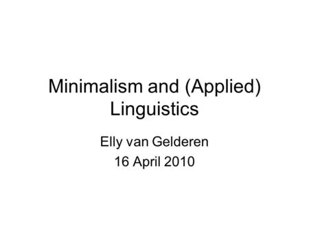 Minimalism and (Applied) Linguistics Elly van Gelderen 16 April 2010.