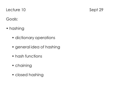 Lecture 10 Sept 29 Goals: hashing dictionary operations general idea of hashing hash functions chaining closed hashing.