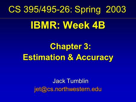 CS 395/495-26: Spring 2003 IBMR: Week 4B Chapter 3: Estimation & Accuracy Jack Tumblin