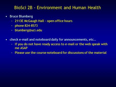 BioSci 2B - Environment and Human Health Bruce Blumberg –2113E McGaugh Hall – open office hours –phone 824-8573 check  and noteboard.