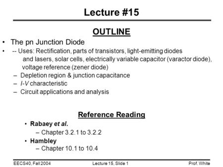 Lecture 15, Slide 1EECS40, Fall 2004Prof. White Lecture #15 OUTLINE The pn Junction Diode -- Uses: Rectification, parts of transistors, light-emitting.