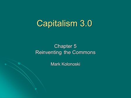 Capitalism 3.0 Chapter 5 Reinventing the Commons Mark Kolonoski.