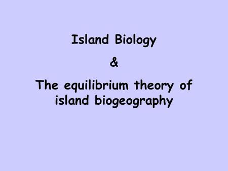 Island Biology & The equilibrium theory of island biogeography.