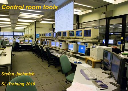 S. Jachmich (slide 1) Control room tools SL-Training, Nov 2010 Control room tools Stefan Jachmich SL-Training 2010.