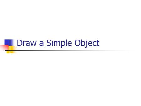 Draw a Simple Object. Example 1/4 #include “ glut.h ” void display(); void reshape(GLsizei w, GLsizei h); void main(int argc, char** argv){ glutInit(&argc,