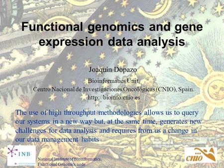 Functional genomics and gene expression data analysis Joaquín Dopazo Bioinformatics Unit, Centro Nacional de Investigaciones Oncológicas (CNIO), Spain.