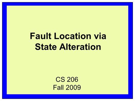 Fault Location via State Alteration CS 206 Fall 2009.