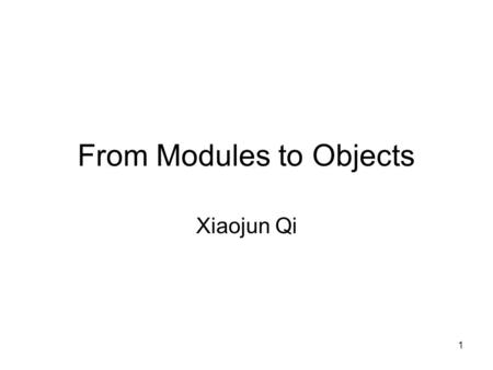 1 From Modules to Objects Xiaojun Qi. 2 What Is a Module? A lexically contiguous sequence of program statements, bounded by boundary elements, with an.