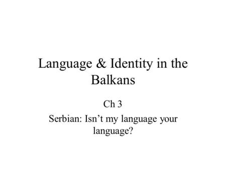 Language & Identity in the Balkans Ch 3 Serbian: Isn’t my language your language?