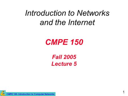 CMPE 150- Introduction to Computer Networks 1 CMPE 150 Fall 2005 Lecture 5 Introduction to Networks and the Internet.