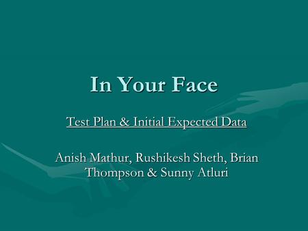 In Your Face Test Plan & Initial Expected Data Anish Mathur, Rushikesh Sheth, Brian Thompson & Sunny Atluri.