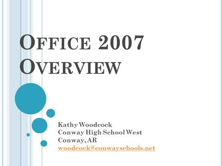 O FFICE 2007 O VERVIEW Kathy Woodcock Conway High School West Conway, AR