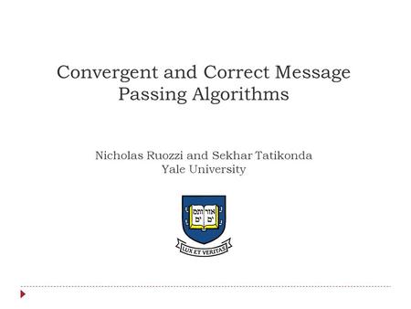 Convergent and Correct Message Passing Algorithms Nicholas Ruozzi and Sekhar Tatikonda Yale University TexPoint fonts used in EMF. Read the TexPoint manual.