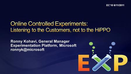 Ronny Kohavi, General Manager Experimentation Platform, Microsoft EC’10 6/11/2011.