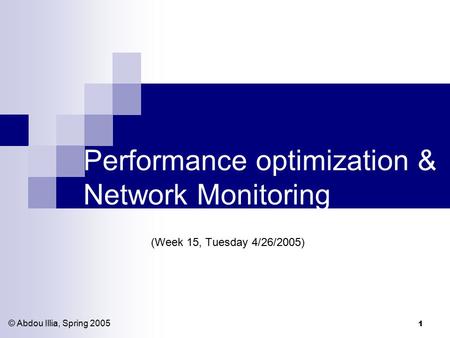 1 Performance optimization & Network Monitoring (Week 15, Tuesday 4/26/2005) © Abdou Illia, Spring 2005.