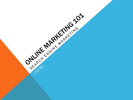 ONLINE MARKETING 101 SEARCH ENGINE MARKETING (SEM)