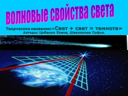 Творческое название:« Свет + свет = темнота» Авторы: Цибенко Елена, Шевлякова Софья. Автор : Ильина М.В. Автор : Ильина М.В. МОУ Сукмановская сош МОУ Сукмановская.