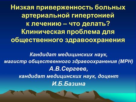 Низкая приверженность больных артериальной гипертонией к лечению – что делать? Клиническая проблема для общественного здравоохранения Кандидат медицинских.