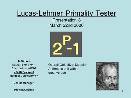 1 Lucas-Lehmer Primality Tester Presentation 8 March 22nd 2006 Team: W-4 Nathan Stohs W4-1 Brian Johnson W4-2 Joe Hurley W4-3 Marques Johnson W4-4 Design.