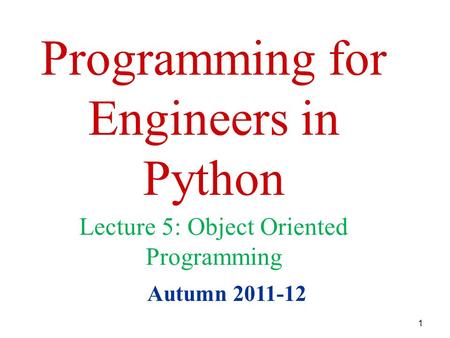 1 Programming for Engineers in Python Autumn 2011-12 Lecture 5: Object Oriented Programming.