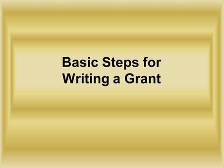 Basic Steps for Writing a Grant. 1. Determine what your general objectives will be. What do you hope to accomplish? This should be in terms of what your.