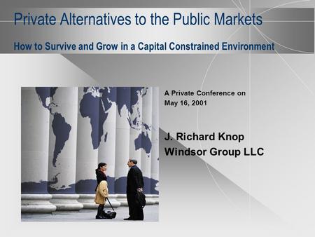 Private Alternatives to the Public Markets How to Survive and Grow in a Capital Constrained Environment A Private Conference on May 16, 2001 J. Richard.