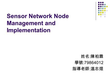 Sensor Network Node Management and Implementation 姓名 : 陳柏霖 學號 :79864012 指導老師 : 溫志煜.