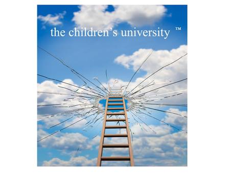 ™ the children’s university. What is Children’s University? Children’s University is a national organisation with local centres that provides 7 to 14.