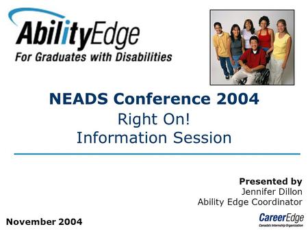 Page 1 NEADS Conference 2004 Right On! Information Session Presented by Jennifer Dillon Ability Edge Coordinator November 2004.