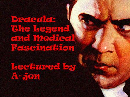 Dracula: The Legend and Medical Fascination Lectured by A-jen.