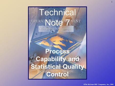 1 © The McGraw-Hill Companies, Inc., 2004 Technical Note 7 Process Capability and Statistical Quality Control.