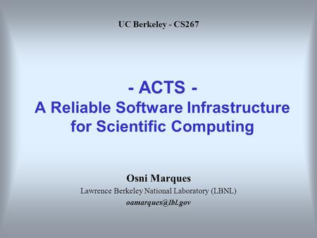 - ACTS - A Reliable Software Infrastructure for Scientific Computing Osni Marques Lawrence Berkeley National Laboratory (LBNL) UC Berkeley.