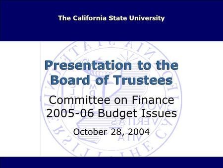 The California State University Presentation to the Board of Trustees Committee on Finance 2005-06 Budget Issues October 28, 2004 Committee on Finance.